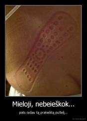 Mieloji, nebeieškok... - pats radau tą prakeiktą pultelį...