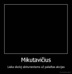 Mikutavičius - Lieka skoloj abiturientams už pakeltas akcijas