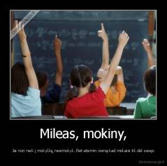 Mileas, mokiny, - Jei nori neik į mokyklą, nesimokyk. Bet atsimin vieną-kad mokaisi tik dėl savęs