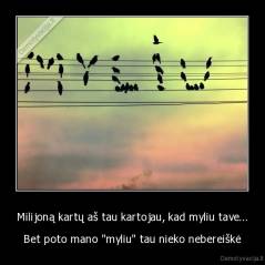 Milijoną kartų aš tau kartojau, kad myliu tave... - Bet poto mano "myliu" tau nieko nebereiškė