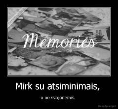 Mirk su atsiminimais,  - o ne svajonėmis. 