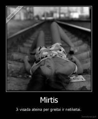 Mirtis - Ji visada ateina per greitai ir netikėtai.