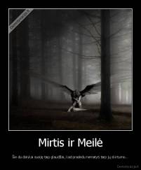 Mirtis ir Meilė - Šie du dalykai susiję taip glaudžiai, kad pradedu nematyti tarp jų skirtumo...