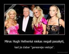 Mirus Hugh Hefneriui niekas negali pasakyti, - kad jis dabar "geresnėje vietoje".