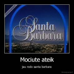 Mociute ateik - jau rodo santa barbara