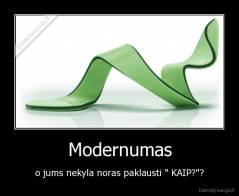 Modernumas - o jums nekyla noras paklausti " KAIP?"?
