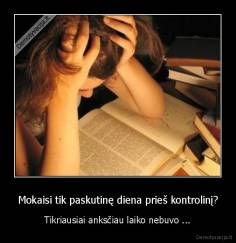 Mokaisi tik paskutinę diena prieš kontrolinį? - Tikriausiai anksčiau laiko nebuvo ...