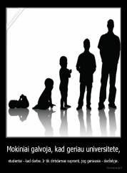 Mokiniai galvoja, kad geriau universitete, - studentai - kad darbe. Ir tik dirbdamas supranti, jog geriausia - darželyje.