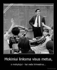 Mokiniui linksma visus metus, - o mokytojui - kai veda trimestrus...