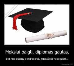 Mokslai baigti, diplomas gautas, - bet nuo būsimų bendradarbių nusirašinėt nebegalėsi...