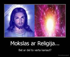 Mokslas ar Religija... - Bet ar del to verta kariaut?