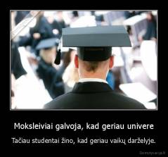Moksleiviai galvoja, kad geriau univere - Tačiau studentai žino, kad geriau vaikų darželyje.