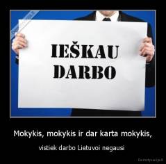 Mokykis, mokykis ir dar karta mokykis, - vistiek darbo Lietuvoi negausi 