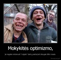 Mokykitės optimizmo, - jie negalės reklamuoti "colgate" dantų pastos,bet draugais išliks visada.