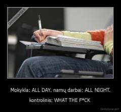 Mokykla: ALL DAY. namų darbai: ALL NIGHT. - kontrolinis: WHAT THE F*CK 