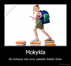 Mokykla - Aš mokausi nes noriu pasiekti didelio tikslo