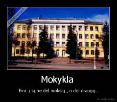 Mokykla  - Eini  į ją ne dėl mokslų , o dėl draugų .