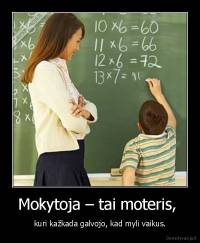 Mokytoja – tai moteris,  - kuri kažkada galvojo, kad myli vaikus.
