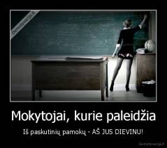 Mokytojai, kurie paleidžia - Iš paskutinių pamokų - AŠ JUS DIEVINU!