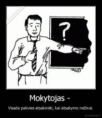 Mokytojas -  - Visada pakvies atsakinėti, kai atsakymo nežinai.
