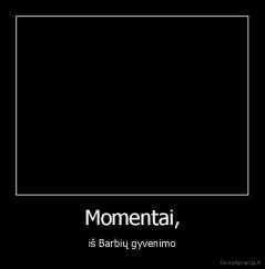 Momentai, - iš Barbių gyvenimo