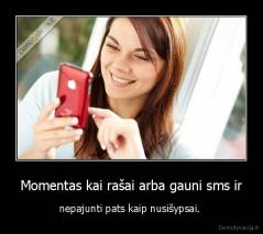 Momentas kai rašai arba gauni sms ir - nepajunti pats kaip nusišypsai. 