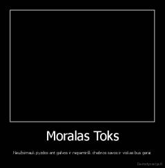Moralas Toks - Neužsimauk pyzdos ant galvos ir nepamiršk chebros savos ir viskas bus gerai