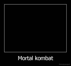 Mortal kombat - 