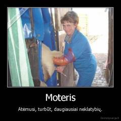 Moteris - Atėmusi, turbūt, daugiausiai neklatybių.