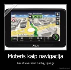 Moteris kaip navigacija - kai atlieka savo darbą, išjungi