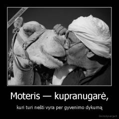 Moteris — kupranugarė, - kuri turi nešti vyra per gyvenimo dykumą
