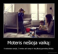 Moteris nešioja vaiką: - 9 mėnesius savyje, 2 metus ant savęs ir visą likusį gyvenimą širdyje.