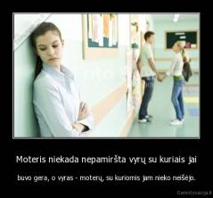 Moteris niekada nepamiršta vyrų su kuriais jai - buvo gera, o vyras - moterų, su kuriomis jam nieko neišėjo.