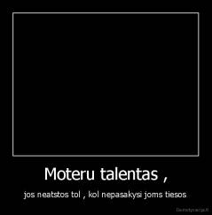 Moteru talentas , - jos neatstos tol , kol nepasakysi joms tiesos