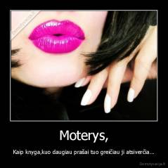 Moterys, - Kaip knyga,kuo daugiau prašai tuo greičiau ji atsiverčia...