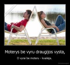 Moterys be vyru draugijos vysta, - O vyrai be moteru - kvaileja. 
