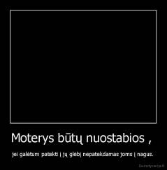 Moterys būtų nuostabios ,  - jei galėtum patekti į jų glėbį nepatekdamas joms į nagus.