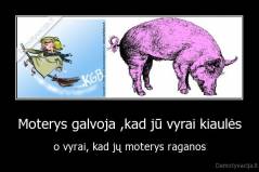 Moterys galvoja ,kad jū vyrai kiaulės - o vyrai, kad jų moterys raganos