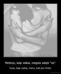 Moterys, kaip vaikai, mėgsta sakyti “ne”. - Vyrai, kaip vaikai, mano, kad jos rimtai.