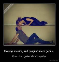 Moterys meluos, kad pasijustumete geriau.  - Vyrai - kad geriau atrodytu patys.