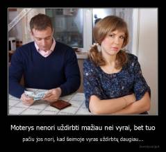 Moterys nenori uždirbti mažiau nei vyrai, bet tuo - pačiu jos nori, kad šeimoje vyras uždirbtų daugiau...