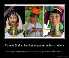 Moterys žirafos- Pandungo genties moterys nešioja - vėrinius,dėl kurių kaklo ilgis siekia iki 25 cm, jį nuėmus kaklas nulūštų.