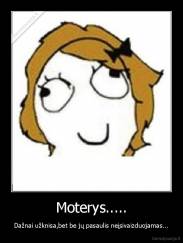 Moterys..... - Dažnai užknisa,bet be jų pasaulis neįsivaizduojamas...