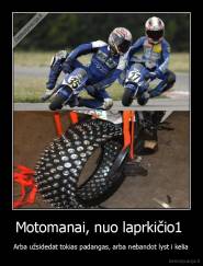 Motomanai, nuo laprkičio1  - Arba užsidedat tokias padangas, arba nebandot lyst i kelia