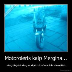 Motoroleris kaip Mergina... - ..daug tikėjais ir daug ką idėjai,bet kažkada teks atsisveikinti.