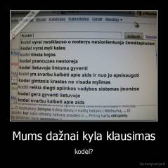 Mums dažnai kyla klausimas - kodėl?