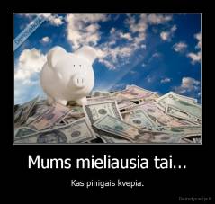 Mums mieliausia tai... - Kas pinigais kvepia.