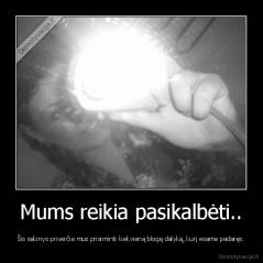 Mums reikia pasikalbėti.. - Šis sakinys priverčia mus prisiminti kiekvieną blogą dalyką, kurį esame padaręs.