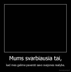 Mums svarbiausia tai, - kad mes galime paversti savo svajones realybe.