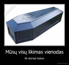 Mūsų visų likimas vienodas - tik skiriasi laikas